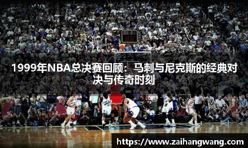 1999年NBA总决赛回顾：马刺与尼克斯的经典对决与传奇时刻